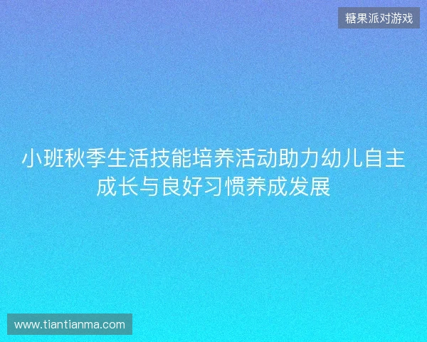 小班秋季生活技能培养活动助力幼儿自主成长与良好习惯养成发展