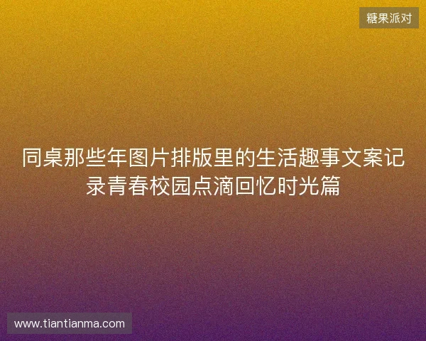 同桌那些年图片排版里的生活趣事文案记录青春校园点滴回忆时光篇