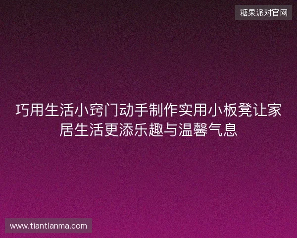 巧用生活小窍门动手制作实用小板凳让家居生活更添乐趣与温馨气息